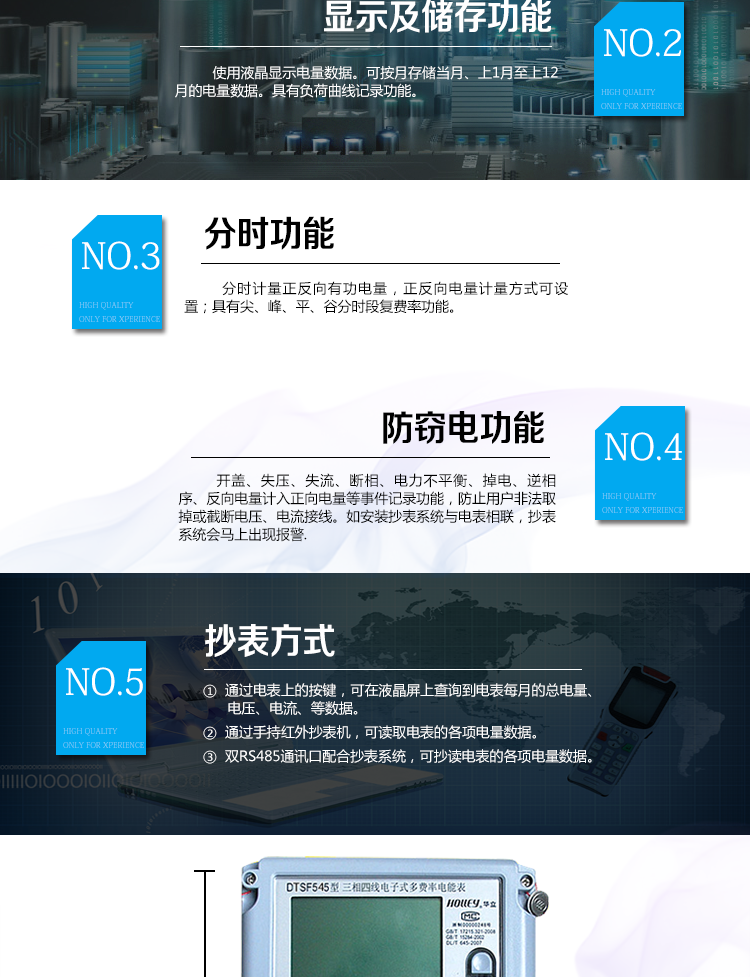 華立DTSF545電能表主要功能
　　電能計量功能
　　可分時計量有功、無功、正向有功、反向有功、正向無功、反向無功電量和四象限無功等電量。
　　最大需量測量功能
　　可測量雙向有功、雙向無功和四象限無功的最大需量及其發(fā)生時間。
　　參數(shù)測量監(jiān)視功能
　　可監(jiān)測各相電壓、電流實時值，三相總及A、C各相有功功率、無功功率、功率因數(shù)、相角、相位等實時參數(shù)。
　　分時復(fù)費率功能
　　具有尖、峰、平、谷分時段復(fù)費率功能，可選擇峰、平、谷分時段功能，最大可設(shè)置4費率。
　　防竊電功能
　　具有開蓋、失壓、失流、斷相、電流不平衡、掉電、清零、逆相序、反向電量計入正向電量等事件記錄功能，防止用戶非法取掉或截斷電壓、電流接線。
　　負(fù)荷曲線
　　具有6類負(fù)荷曲線記錄功能。
　　顯示及存儲功能
　　使用液晶顯示近3月電量數(shù)據(jù);可按月存儲當(dāng)月、上1月至上12月的電量數(shù)據(jù)。
　　數(shù)據(jù)輸出、通訊功能
　　可通過按鍵顯示、紅外掌機及RS485通訊口抄表，配合抄表系統(tǒng)，可抄讀電表的各項電量數(shù)據(jù)，支持DL/T645-1997多功能電能表通訊規(guī)約。