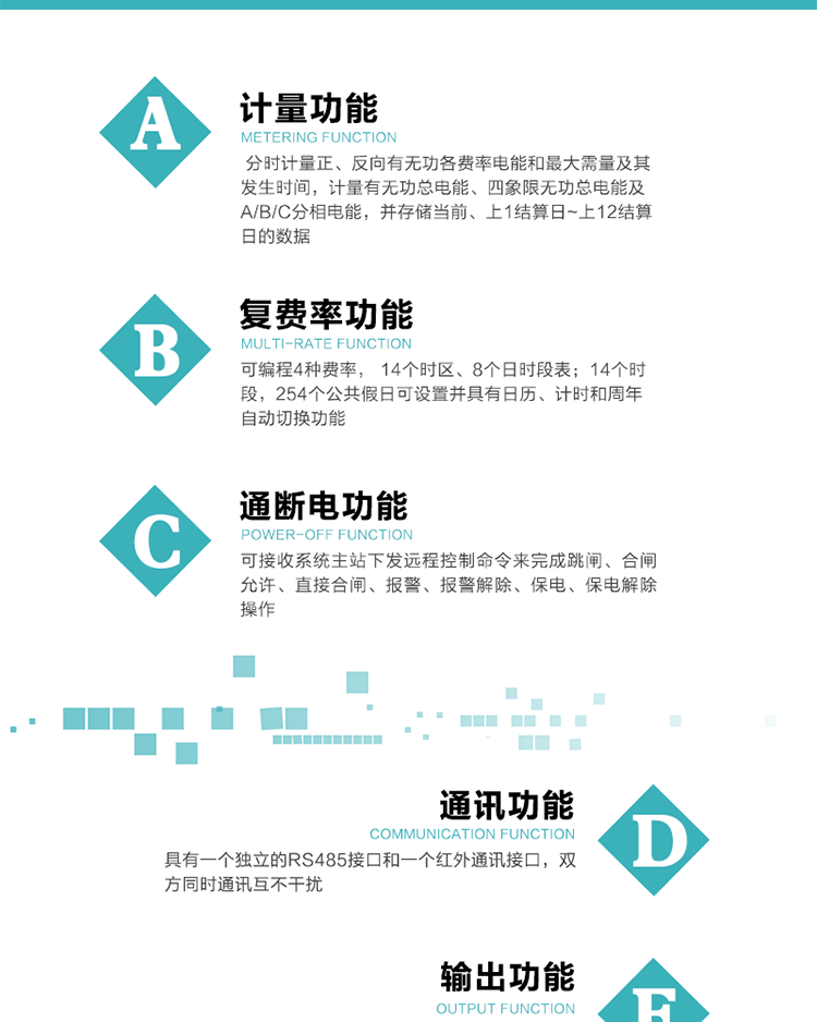 功能特點
1.計量功能： 分時計量正、反向有功無功各費率電能和最大需量及其發(fā)生時間，計量有功無功總電能、四象限無功總電能及A/B/C分相電能，并存儲當(dāng)前、上1結(jié)算日~上12結(jié)算日的數(shù)據(jù), 正向有功電能=正向有功電能+反向有功電能。
2.復(fù)費率功能：可編程4種費率， 14個時區(qū)、8個日時段表；14個時段，254個公共假日可設(shè)置并具有日歷、計時和周年自動切換功能
3通斷電功能：可接收系統(tǒng)主站下發(fā)遠(yuǎn)程控制命令來完成跳閘、合閘允許、直接合閘、報警、報警解除、保電、保電解除操作；
4.顯示功能：背光液晶顯示，具有參數(shù)自動輪顯、按鍵顯示功能
5.通訊功能：具有一個獨立的RS485接口和一個紅外通訊接口，雙方同時通訊互不干擾。