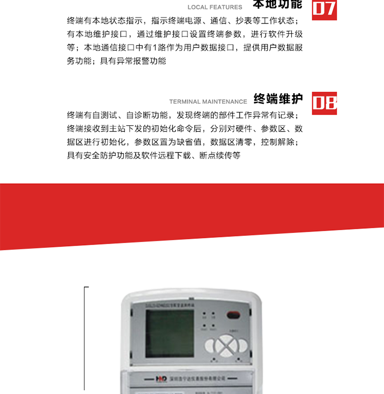 41、顯示功能
a） 具備LED背光的增強(qiáng)型LCD液晶顯示（寬溫度范圍）。
b） 能顯示所要求的各種內(nèi)存數(shù)據(jù)和信息，顯示方式可編程自動(dòng)循環(huán)顯示，也可通過按鍵手動(dòng)顯示。
c） 測量值顯示位數(shù)8位（電能量顯示含2-4位小數(shù)，最大需量顯示含3-4位小數(shù)），計(jì)量單位：kW(kvar),kWh(kvarh)。
d） 能操作顯示抄表信息、通信信息、故障信息、報(bào)警信息等識別符號和數(shù)值。有漢字提示功能。
42、其它功能 
a） 軟件遠(yuǎn)程下載：終端軟件可通過遠(yuǎn)程通信信道實(shí)現(xiàn)在線軟件下載。
b） 斷點(diǎn)續(xù)傳：終端進(jìn)行遠(yuǎn)程軟件下載時(shí)，終端軟件具有斷點(diǎn)續(xù)傳能力。
c） 終端版本信息：終端能通過本地顯示或遠(yuǎn)程召測查詢終端版本信息。
d） 通信流量統(tǒng)計(jì)：終端能統(tǒng)計(jì)與主站的通信流量。
