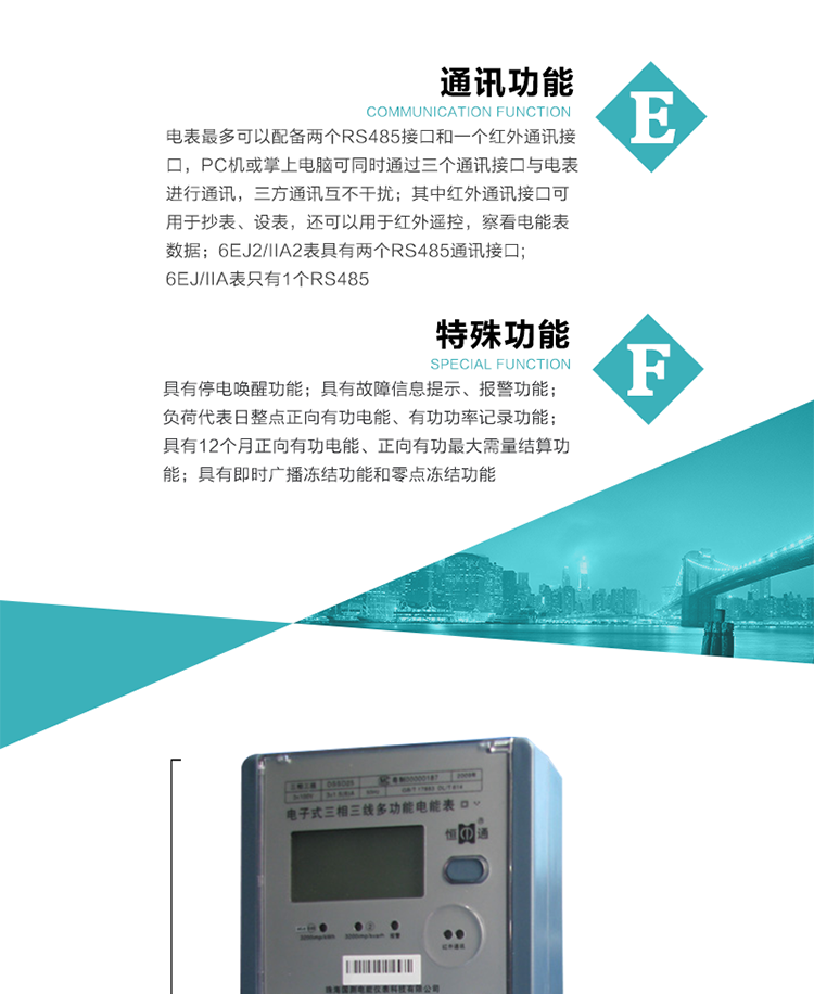 通訊功能
    a.電表最多可以配備兩個RS485接口和一個紅外通訊接口，PC機或掌上電腦可同時通過三個通訊接口與電表進(jìn)行通訊，三方通訊互不干擾；其中紅外通訊接口可用于抄表、設(shè)表，還可以用于紅外遙控，察看電能表數(shù)據(jù)；
    b.RS485接口與電表內(nèi)部實行電氣隔離，并設(shè)計有防雷擊電路；
     注：6EJ2/IIA2表具有兩個RS485通訊接口;6EJ/IIA表只有RS485①口。
    輸出功能
    a.具有有功脈沖測試口輸出和無功脈沖測試口輸出功能；
    b.具有多項功能信號輸出，可實現(xiàn)1Hz時鐘、超負(fù)荷報警信號、失壓報警信號、需量周期檢測等輸出功能；
    c.具有報警燈輸出功能。
   事件記錄功能
    a.實時測量A、B、C三相電壓、電流、功率、功率因數(shù)、視在功率等瞬時值以及當(dāng)前頻率；
    b.具有斷相、失壓、失流、停電來電、編程、最大需量清零、廣播校時、時間修改等事件記錄功能。
  特殊功能
    a.具有停電喚醒功能，并可以在停電喚醒后進(jìn)行抄表；
    b.具有故障信息提示、報警（液晶顯示、報警燈）功能；
    c.負(fù)荷代表日整點正向有功電能、有功功率記錄功能；
    d.具有12個月正向有功電能、正向有功最大需量結(jié)算功能； 
    e.具有即時廣播凍結(jié)功能和零點凍結(jié)功能。